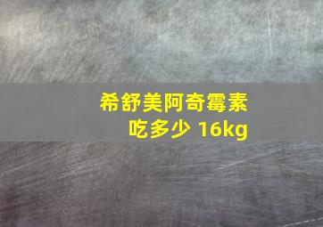 希舒美阿奇霉素吃多少 16kg